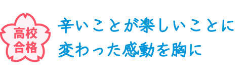 高校合格 辛いことが楽しいことに変わった感動を胸に