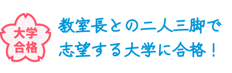 大学合格 教室長との二人三脚で志望する大学に合格！