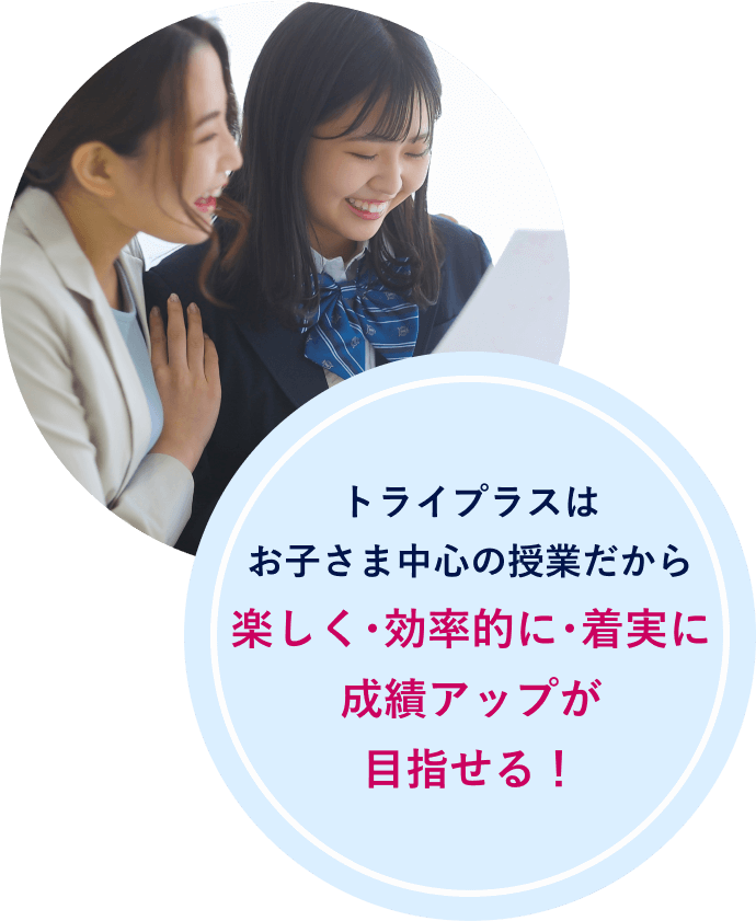 トライプラスはお子さま中心の授業だから 楽しく・効率的に・着実に成績アップが目指せる!